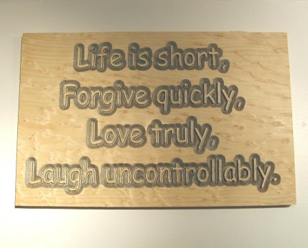 Life is short, Forgive quickly, Love truly, Laugh uncontrollably.